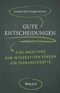 Gute Entscheidungen - Eine Anleitung zum Integrati ven Denken fur Fuhrungskrafte