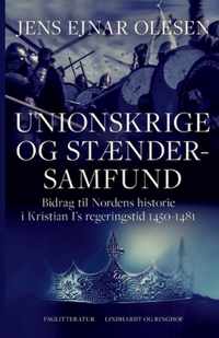 Unionskrige og staendersamfund. Bidrag til Nordens historie i Kristian I's regeringstid 1450-1481