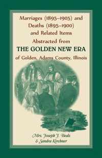 Marriages (1895-1905) and Deaths (1895-1900) and Related Items Abstracted from the Golden New Era of Golden Adams County, Illinois