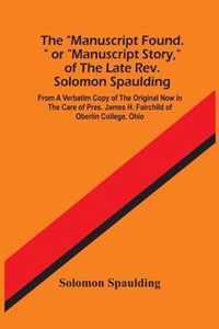 The Manuscript Found. Or Manuscript Story, Of The Late Rev. Solomon Spaulding; From A Verbatim Copy Of The Original Now In The Care Of Pres. James H. Fairchild Of Oberlin College, Ohio