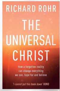 The Universal Christ How a Forgotten Reality Can Change Everything We See, Hope For and Believe