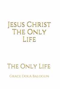 Jesus Christ The Only Life