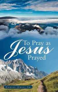 To Pray as Jesus Prayed