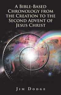 A Bible-Based Chronology from the Creation to the Second Advent of Jesus Christ