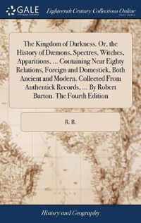 The Kingdom of Darkness. Or, the History of Daemons, Spectres, Witches, Apparitions, ... Containing Near Eighty Relations, Foreign and Domestick, Both Ancient and Modern. Collected From Authentick Records, ... By Robert Burton. The Fourth Edition