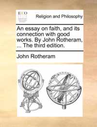 An Essay on Faith, and Its Connection with Good Works. by John Rotheram, ... the Third Edition.