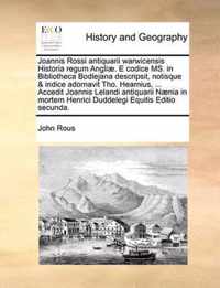 Joannis Rossi Antiquarii Warwicensis Historia Regum Angli]. E Codice Ms. in Bibliotheca Bodlejana Descripsit, Notisque & Indice Adornavit Tho. Hearnius, ... Accedit Joannis Lelandi Antiquarii N]nia in Mortem Henrici Duddelegi Equitis Editio Secunda.