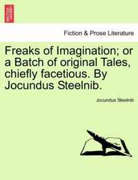 Freaks of Imagination; Or a Batch of Original Tales, Chiefly Facetious. by Jocundus Steelnib.