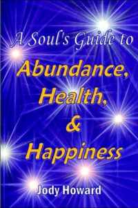 A Soul's Guide to Abundance, Health and Happiness