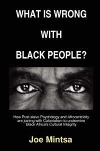 What is Wrong with Black People? - How Post-slave Psychology and Afrocentricity are Joining with Colonialism to Undermine Black Africa's Cultural Integrity.