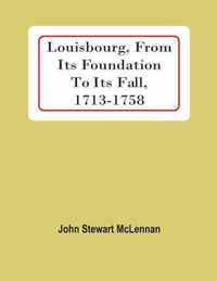 Louisbourg, From Its Foundation To Its Fall, 1713-1758