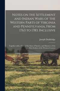 Notes on the Settlement and Indian Wars of the Western Parts of Virginia and Pennsylvania, From 1763 to 1783, Inclusive