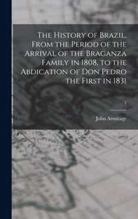 The History of Brazil, From the Period of the Arrival of the Braganza Family in 1808, to the Abdication of Don Pedro the First in 1831; 1