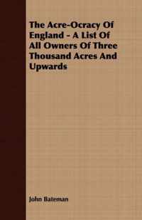 The Acre-Ocracy Of England - A List Of All Owners Of Three Thousand Acres And Upwards