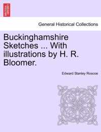 Buckinghamshire Sketches ... with Illustrations by H. R. Bloomer.