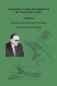 Geometries, Groups and Algebras in the Nineteenth Century - A History