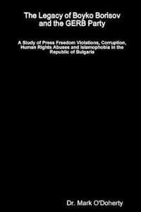 The Legacy of Boyko Borisov and the GERB Party - A Study of Press Freedom Violations, Corruption, Human Rights Abuses and Islamophobia in the Republic of Bulgaria