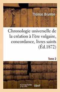 Chronologie Universelle de la Creation A l'Ere Vulgaire, Concordance, Livres Saints Tome 2