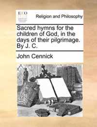 Sacred Hymns for the Children of God, in the Days of Their Pilgrimage. by J. C.