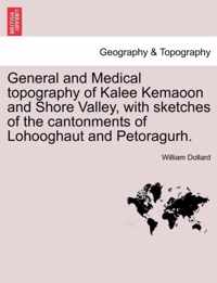 General and Medical Topography of Kalee Kemaoon and Shore Valley, with Sketches of the Cantonments of Lohooghaut and Petoragurh.