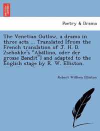 The Venetian Outlaw, a Drama in Three Acts ... Translated [From the French Translation of J. H. D. Zschokke's Aba Llino, Oder Der Grosse Bandit ] and Adapted to the English Stage by R. W. Elliston.