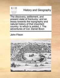 The Discovery, Settlement, and Present State of Kentucky: And an Essay Towards the Topography and Natural History of That Important Country