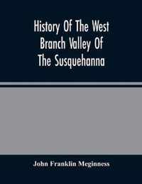 History Of The West Branch Valley Of The Susquehanna