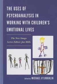 The Uses of Psychoanalysis in Working with Children's Emotional Lives