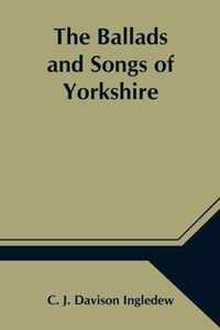 The Ballads and Songs of Yorkshire; Transcribed from Private Manuscripts, Rare Broadsides, and Scarce Publications; with Notes and a Glossary