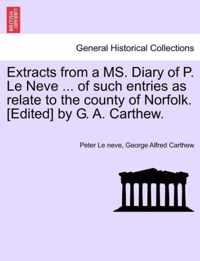 Extracts from a Ms. Diary of P. Le Neve ... of Such Entries as Relate to the County of Norfolk. [Edited] by G. A. Carthew.