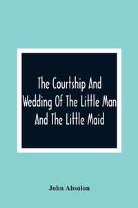 The Courtship And Wedding Of The Little Man And The Little Maid