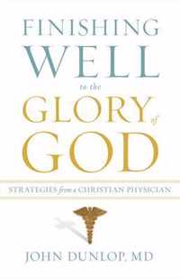 Finishing Well to the Glory of God: Strategies from a Christian Physician