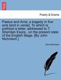 Paetus and Arria; A Tragedy in Five Acts [and in Verse]. to Which Is Prefixed a Letter, Addressed to T. Sheridan Esqre., on the Present State of the English Stage. [by John Nicholson.]
