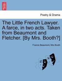 The Little French Lawyer. a Farce, in Two Acts. Taken from Beaumont and Fletcher. [By Mrs. Booth?]