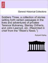 Soldiers Three, a Collection of Stories Setting Forth Certain Passages in the Lives and Adventures of Privates Terence Mulvaney, Stanley Ortheris, and John Learoyd, Etc. (Reprinted in Chief from the  Week's News. )