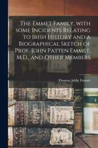 The Emmet Family, With Some Incidents Relating to Irish History and a Biographical Sketch of Prof. John Patten Emmet, M.D., and Other Members