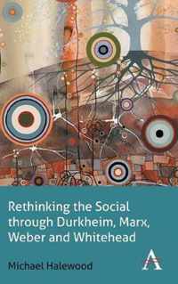 Rethinking the Social through Durkheim, Marx, Weber and Whitehead