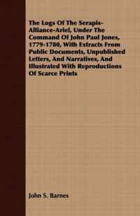 The Logs Of The Serapis-Alliance-Ariel, Under The Command Of John Paul Jones, 1779-1780, With Extracts From Public Documents, Unpublished Letters, And Narratives, And Illustrated With Reproductions Of Scarce Prints