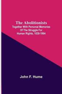 The Abolitionists; Together With Personal Memories Of The Struggle For Human Rights, 1830-1864