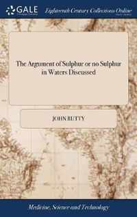 The Argument of Sulphur or no Sulphur in Waters Discussed: With a Comparison of the Waters of Aix-la-Chapelle, Bath and Bristol