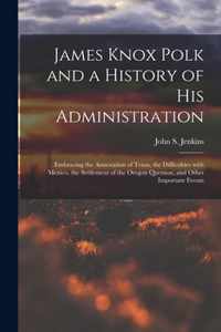 James Knox Polk and a History of His Administration [microform]