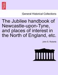 The Jubilee Handbook of Newcastle-Upon-Tyne, and Places of Interest in the North of England, Etc.