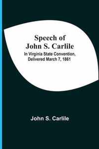 Speech Of John S. Carlile; In Virginia State Convention, Delivered March 7, 1861