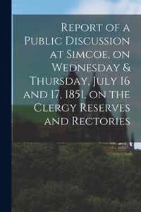 Report of a Public Discussion at Simcoe, on Wednesday & Thursday, July 16 and 17, 1851, on the Clergy Reserves and Rectories