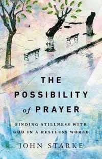 The Possibility of Prayer Finding Stillness with God in a Restless World