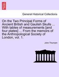 On the Two Principal Forms of Ancient British and Gaulish Skulls ... with Tables of Measurements [And Four Plates] ... from the Memoirs of the Anthropological Society of London, Vol. 1.