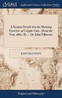 A Sermon Preach'd at the Morning Exercise, at Cripple-Gate, About the Year, 1660. By ... Dr. John Tillotson,