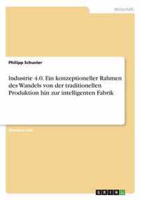 lndustrie 4.0. Ein konzeptioneller Rahmen des Wandels von der traditionellen Produktion hin zur intelligenten Fabrik