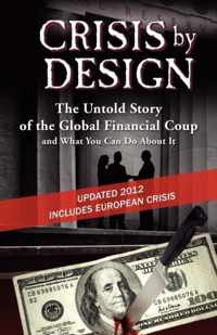 Crisis by Design - The Untold Story of the Global Financial Coup and What You Can Do about It