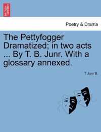 The Pettyfogger Dramatized; In Two Acts ... by T. B. Junr. with a Glossary Annexed.